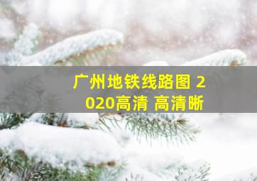 广州地铁线路图 2020高清 高清晰